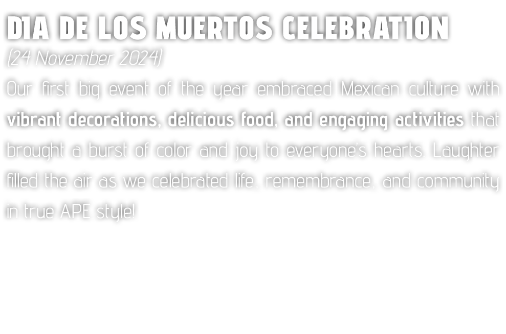 Dia de los Muertos Celebration (24 November 2024) Our first big event of the year embraced Mexican culture with vibra...
